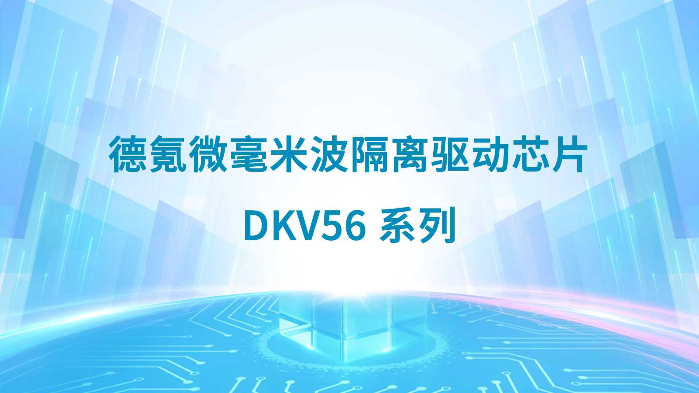 全球首颗！德氪微发布超高耐压毫米波隔离驱动芯片DKV56系列